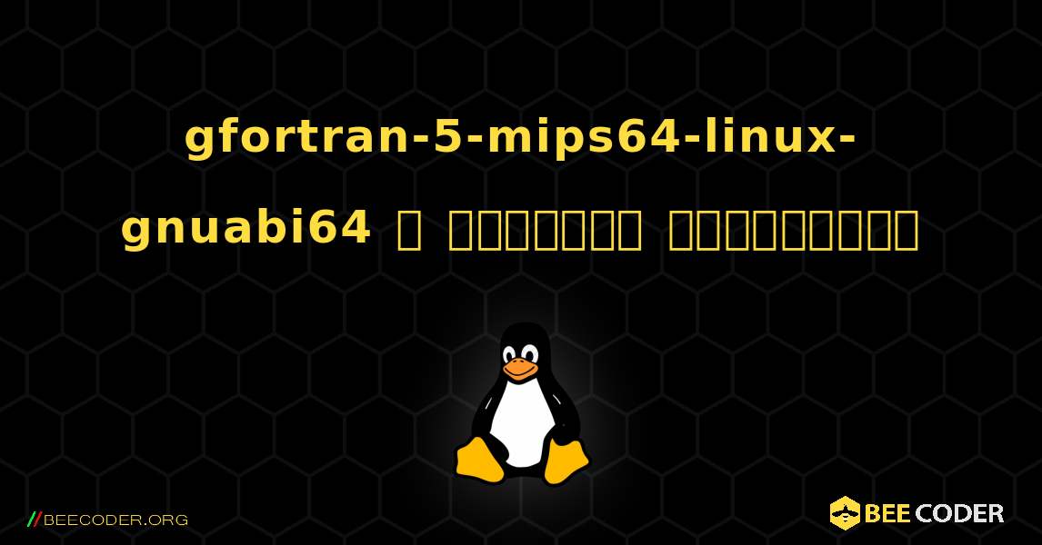 gfortran-5-mips64-linux-gnuabi64  ஐ எவ்வாறு நிறுவுவது. Linux