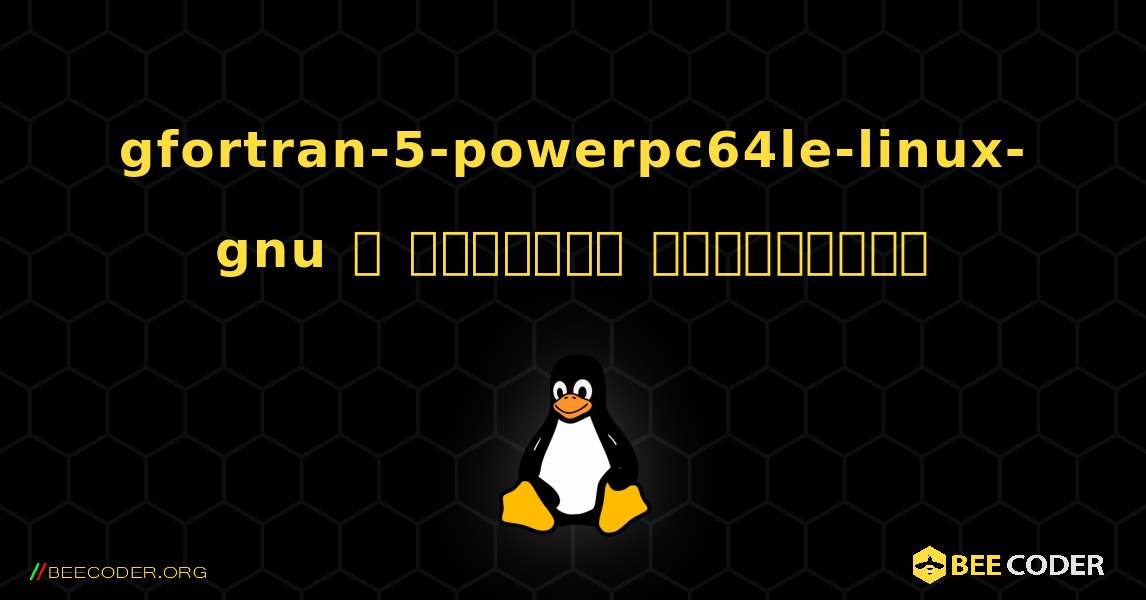 gfortran-5-powerpc64le-linux-gnu  ஐ எவ்வாறு நிறுவுவது. Linux