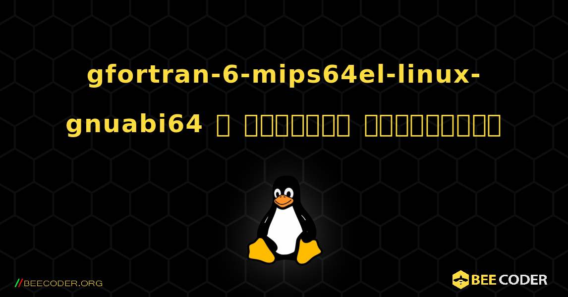 gfortran-6-mips64el-linux-gnuabi64  ஐ எவ்வாறு நிறுவுவது. Linux