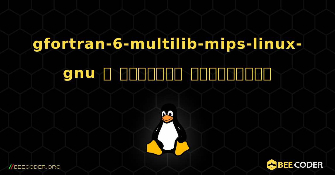 gfortran-6-multilib-mips-linux-gnu  ஐ எவ்வாறு நிறுவுவது. Linux