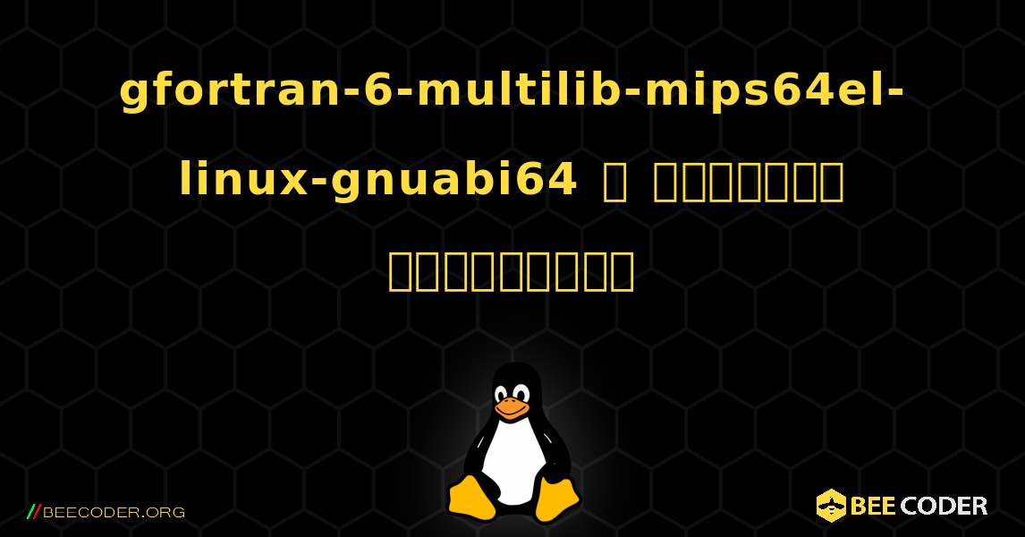 gfortran-6-multilib-mips64el-linux-gnuabi64  ஐ எவ்வாறு நிறுவுவது. Linux