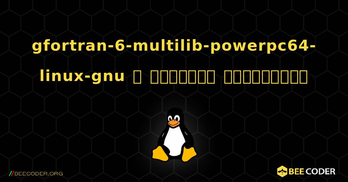 gfortran-6-multilib-powerpc64-linux-gnu  ஐ எவ்வாறு நிறுவுவது. Linux