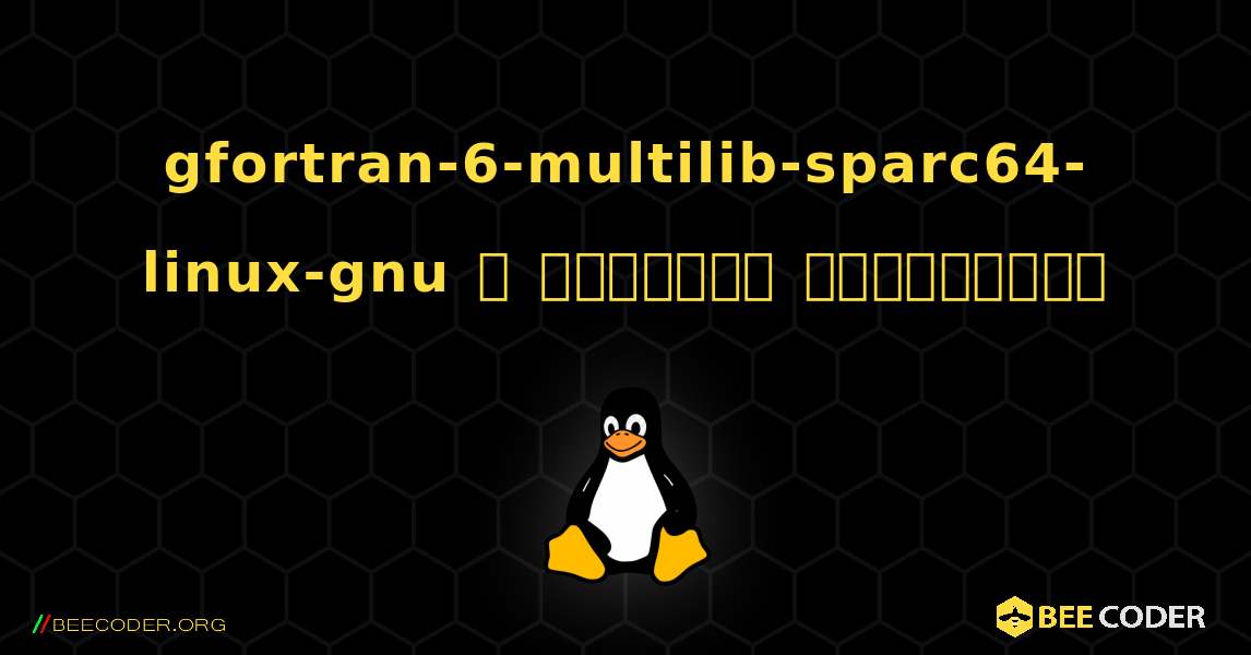 gfortran-6-multilib-sparc64-linux-gnu  ஐ எவ்வாறு நிறுவுவது. Linux