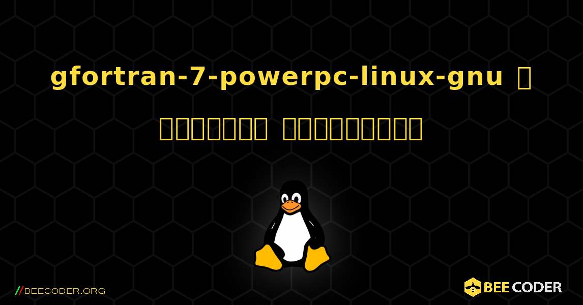 gfortran-7-powerpc-linux-gnu  ஐ எவ்வாறு நிறுவுவது. Linux