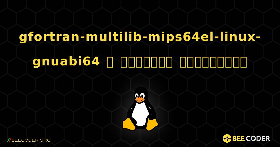 gfortran-multilib-mips64el-linux-gnuabi64  ஐ எவ்வாறு நிறுவுவது. Linux