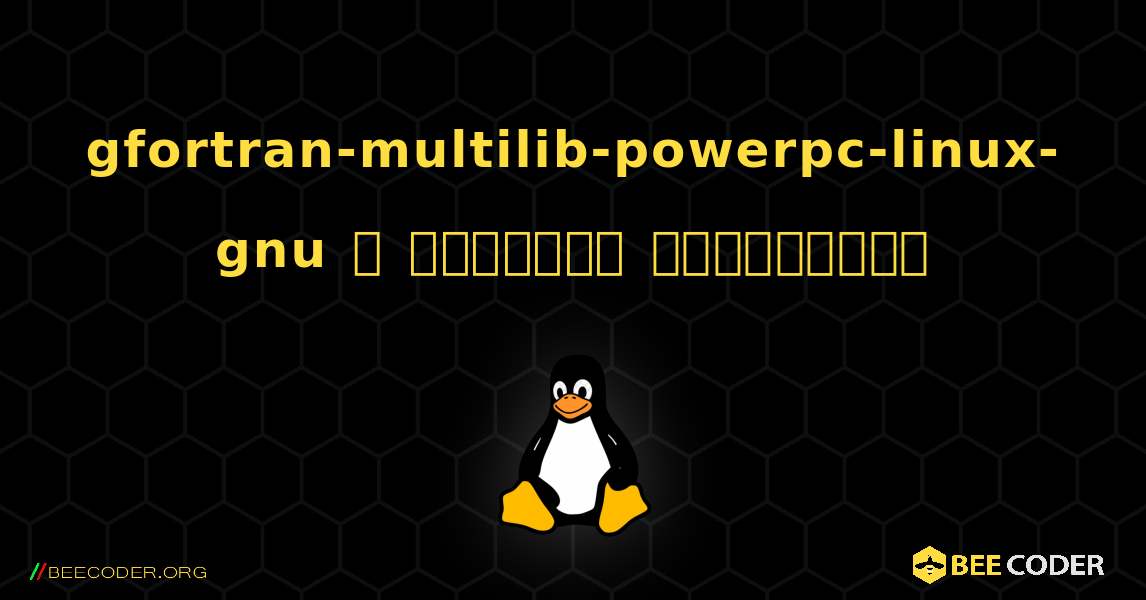 gfortran-multilib-powerpc-linux-gnu  ஐ எவ்வாறு நிறுவுவது. Linux