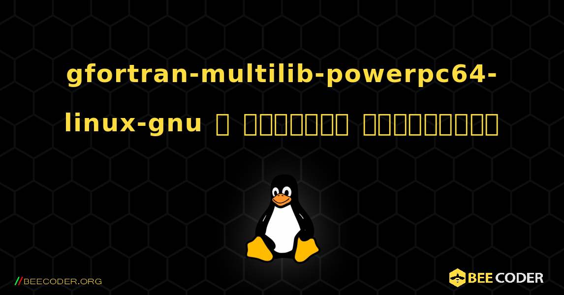 gfortran-multilib-powerpc64-linux-gnu  ஐ எவ்வாறு நிறுவுவது. Linux