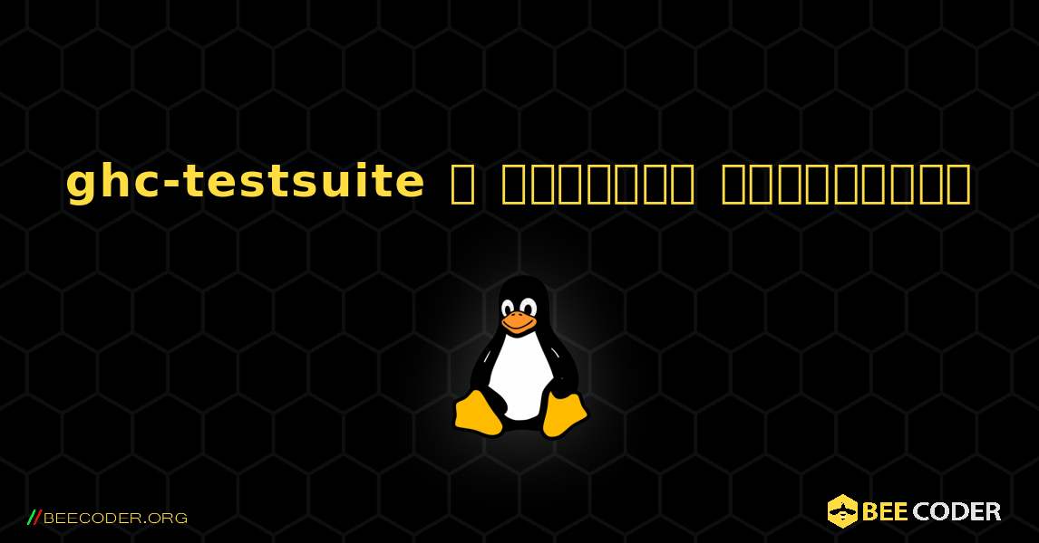 ghc-testsuite  ஐ எவ்வாறு நிறுவுவது. Linux