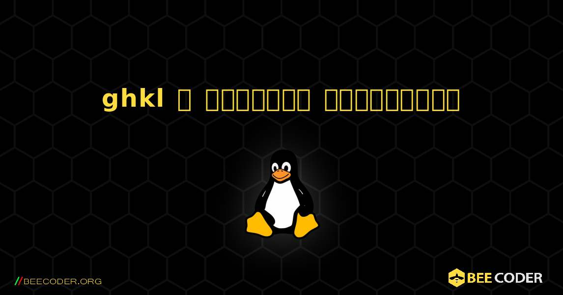 ghkl  ஐ எவ்வாறு நிறுவுவது. Linux