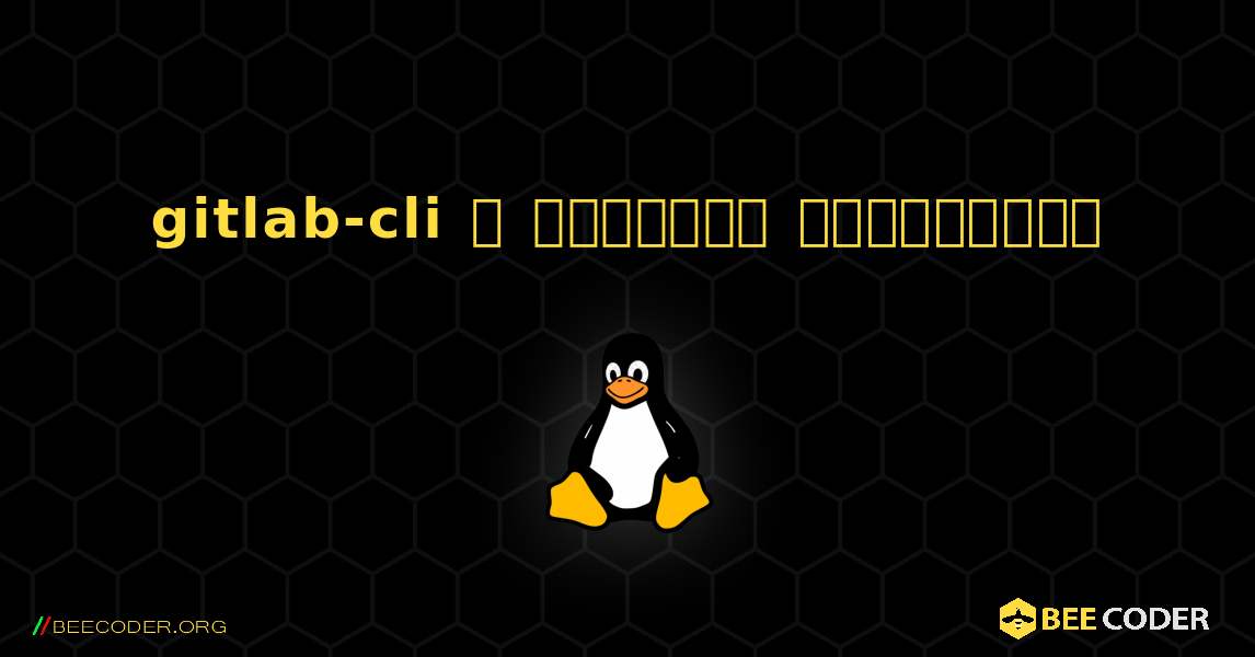 gitlab-cli  ஐ எவ்வாறு நிறுவுவது. Linux