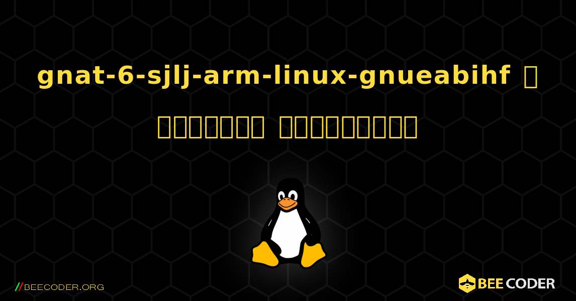 gnat-6-sjlj-arm-linux-gnueabihf  ஐ எவ்வாறு நிறுவுவது. Linux