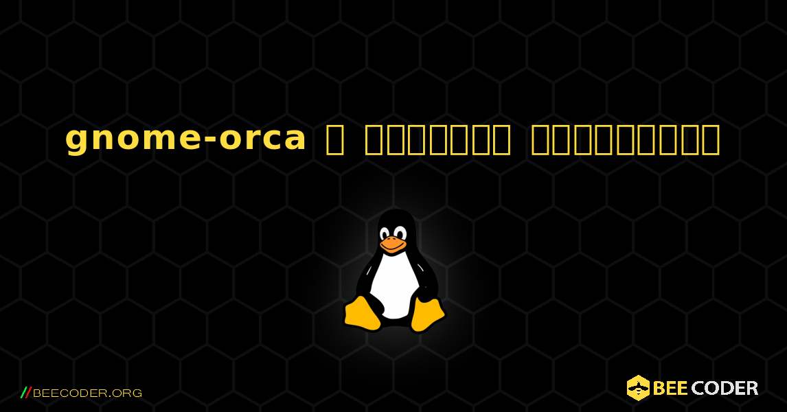 gnome-orca  ஐ எவ்வாறு நிறுவுவது. Linux