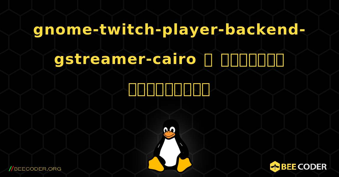 gnome-twitch-player-backend-gstreamer-cairo  ஐ எவ்வாறு நிறுவுவது. Linux