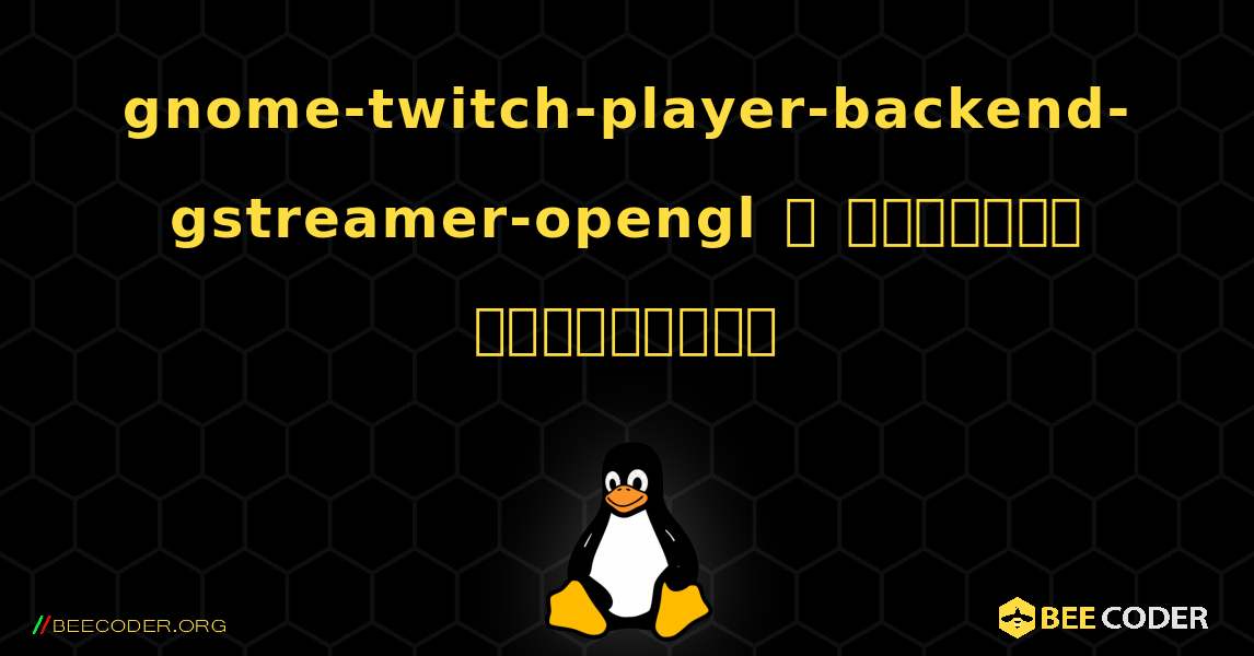 gnome-twitch-player-backend-gstreamer-opengl  ஐ எவ்வாறு நிறுவுவது. Linux