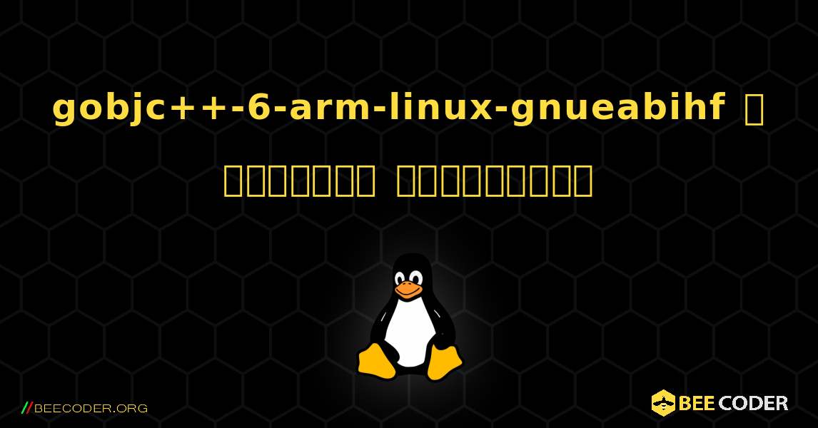 gobjc++-6-arm-linux-gnueabihf  ஐ எவ்வாறு நிறுவுவது. Linux