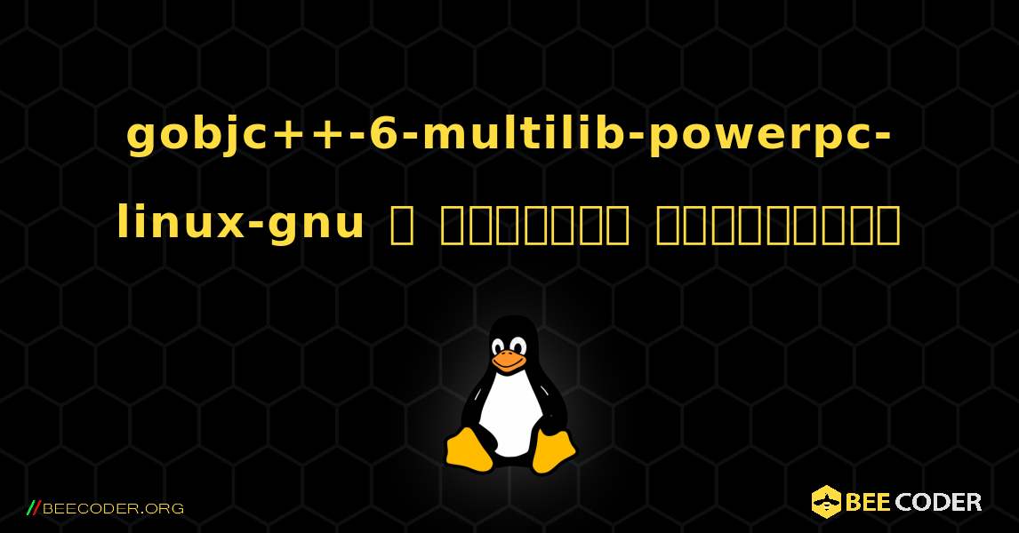 gobjc++-6-multilib-powerpc-linux-gnu  ஐ எவ்வாறு நிறுவுவது. Linux