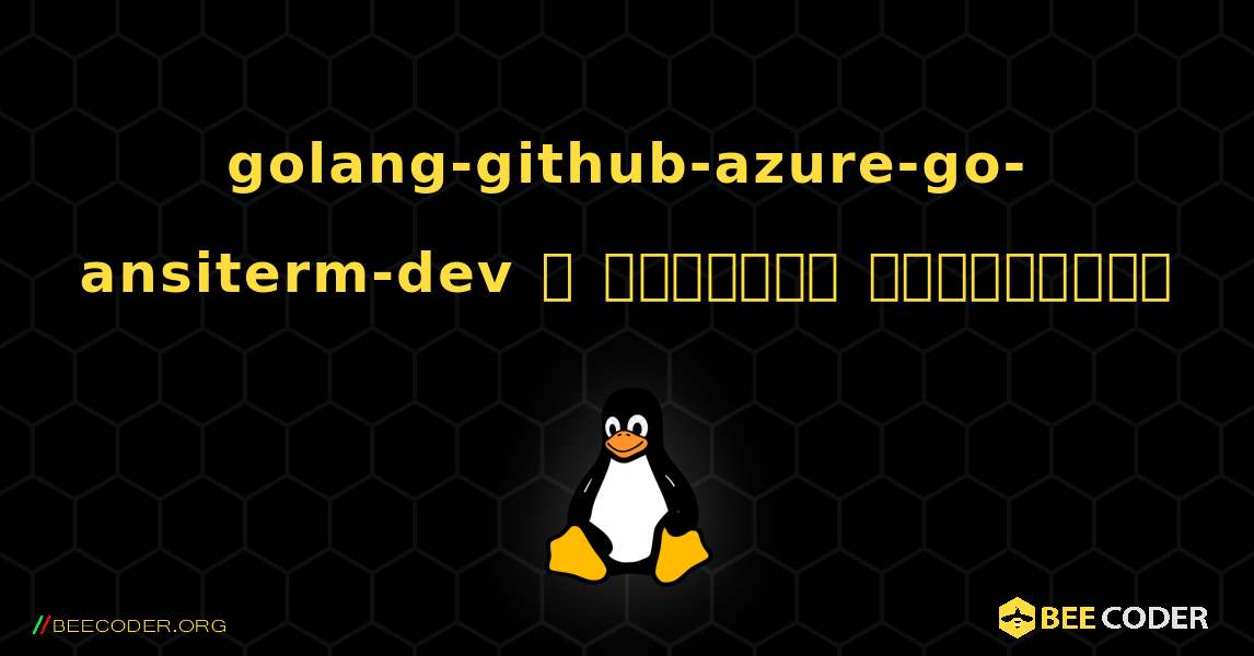 golang-github-azure-go-ansiterm-dev  ஐ எவ்வாறு நிறுவுவது. Linux