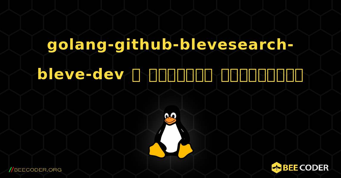 golang-github-blevesearch-bleve-dev  ஐ எவ்வாறு நிறுவுவது. Linux