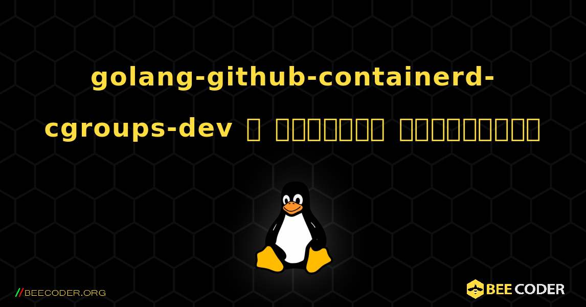 golang-github-containerd-cgroups-dev  ஐ எவ்வாறு நிறுவுவது. Linux