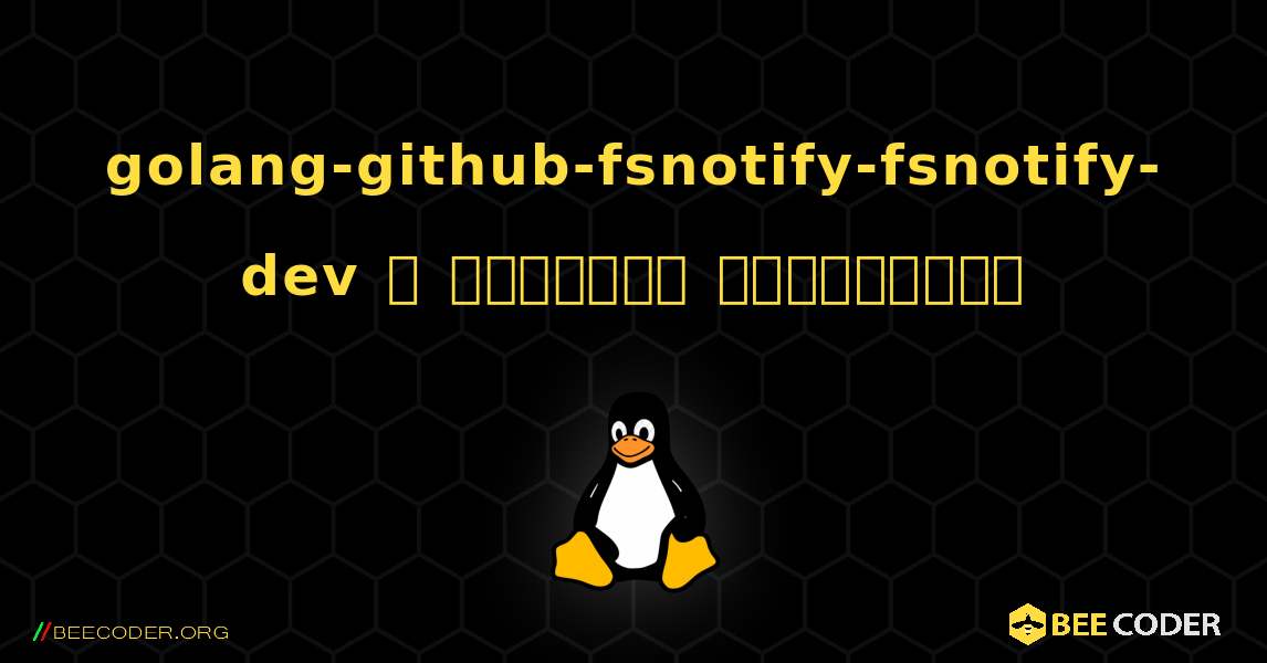 golang-github-fsnotify-fsnotify-dev  ஐ எவ்வாறு நிறுவுவது. Linux