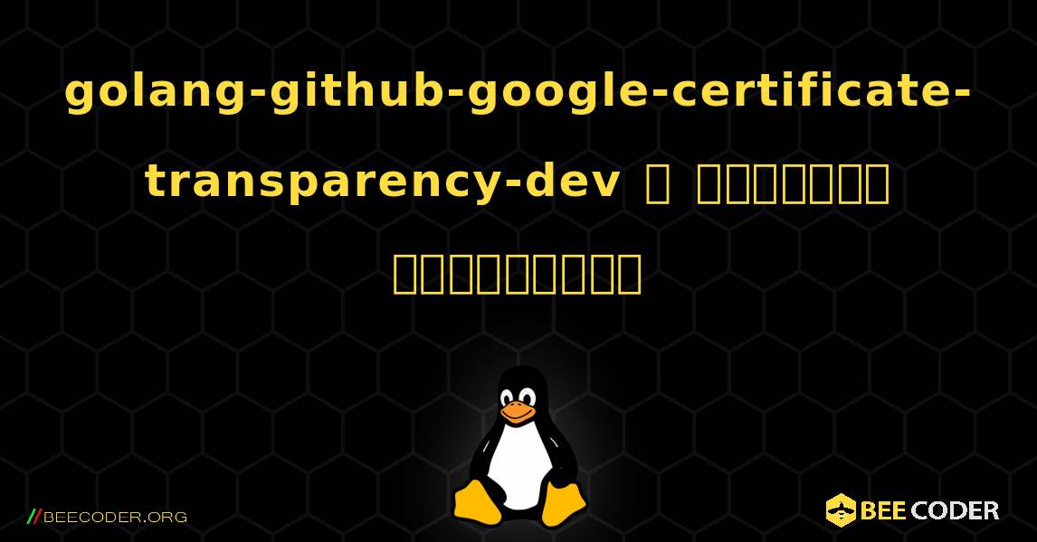 golang-github-google-certificate-transparency-dev  ஐ எவ்வாறு நிறுவுவது. Linux