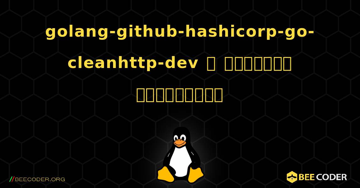 golang-github-hashicorp-go-cleanhttp-dev  ஐ எவ்வாறு நிறுவுவது. Linux