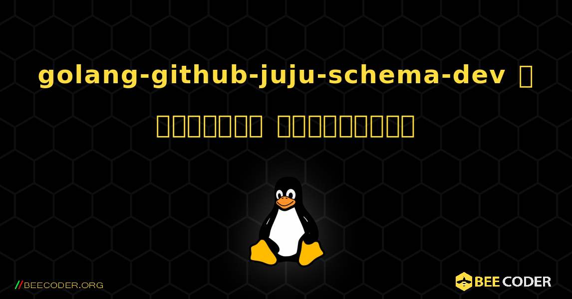golang-github-juju-schema-dev  ஐ எவ்வாறு நிறுவுவது. Linux