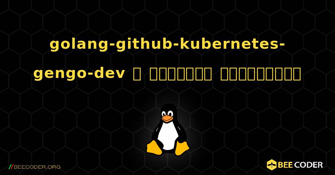 golang-github-kubernetes-gengo-dev  ஐ எவ்வாறு நிறுவுவது. Linux