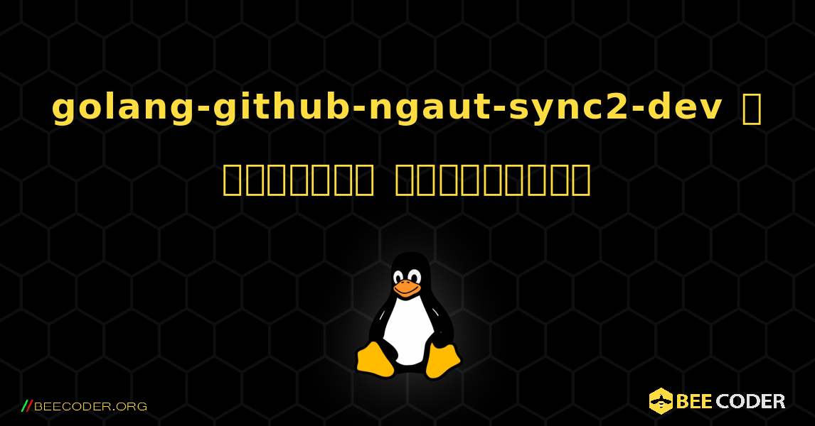 golang-github-ngaut-sync2-dev  ஐ எவ்வாறு நிறுவுவது. Linux