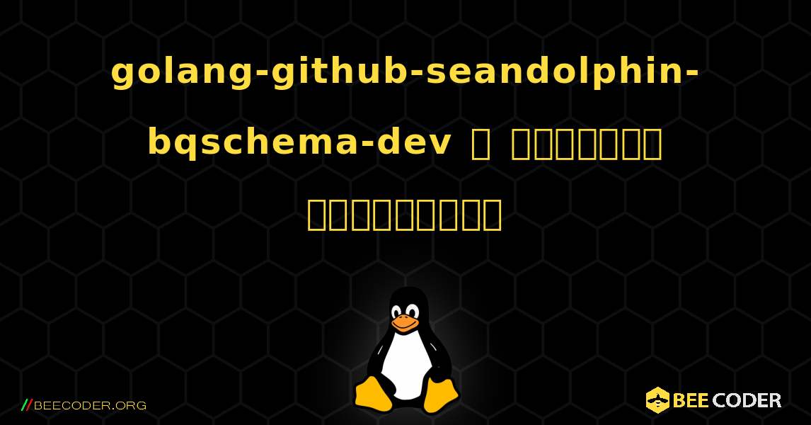 golang-github-seandolphin-bqschema-dev  ஐ எவ்வாறு நிறுவுவது. Linux