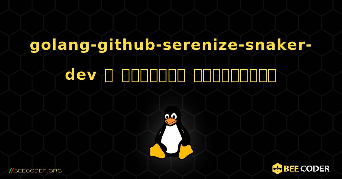 golang-github-serenize-snaker-dev  ஐ எவ்வாறு நிறுவுவது. Linux