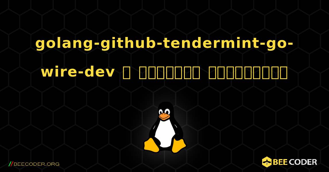golang-github-tendermint-go-wire-dev  ஐ எவ்வாறு நிறுவுவது. Linux