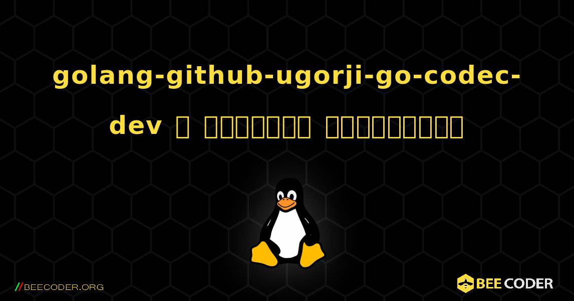 golang-github-ugorji-go-codec-dev  ஐ எவ்வாறு நிறுவுவது. Linux