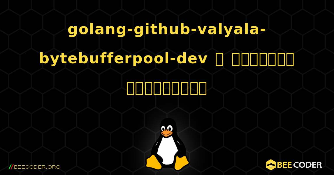 golang-github-valyala-bytebufferpool-dev  ஐ எவ்வாறு நிறுவுவது. Linux