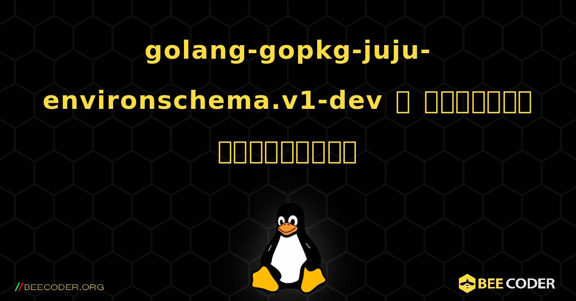 golang-gopkg-juju-environschema.v1-dev  ஐ எவ்வாறு நிறுவுவது. Linux
