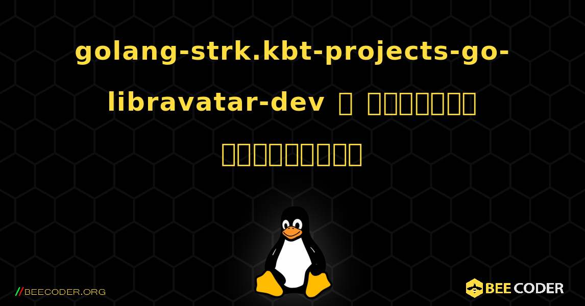 golang-strk.kbt-projects-go-libravatar-dev  ஐ எவ்வாறு நிறுவுவது. Linux