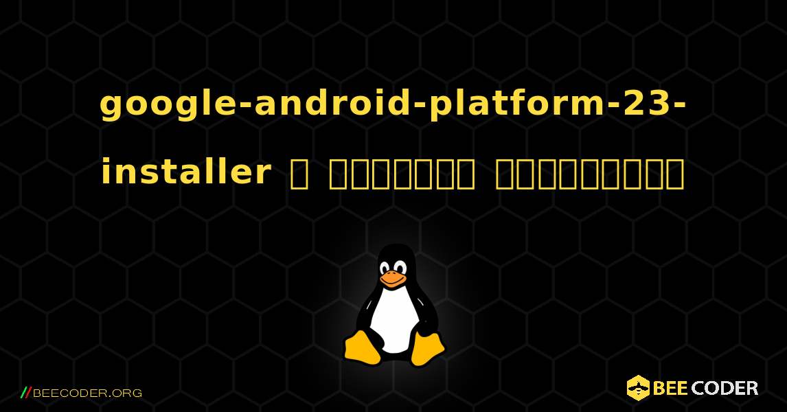 google-android-platform-23-installer  ஐ எவ்வாறு நிறுவுவது. Linux