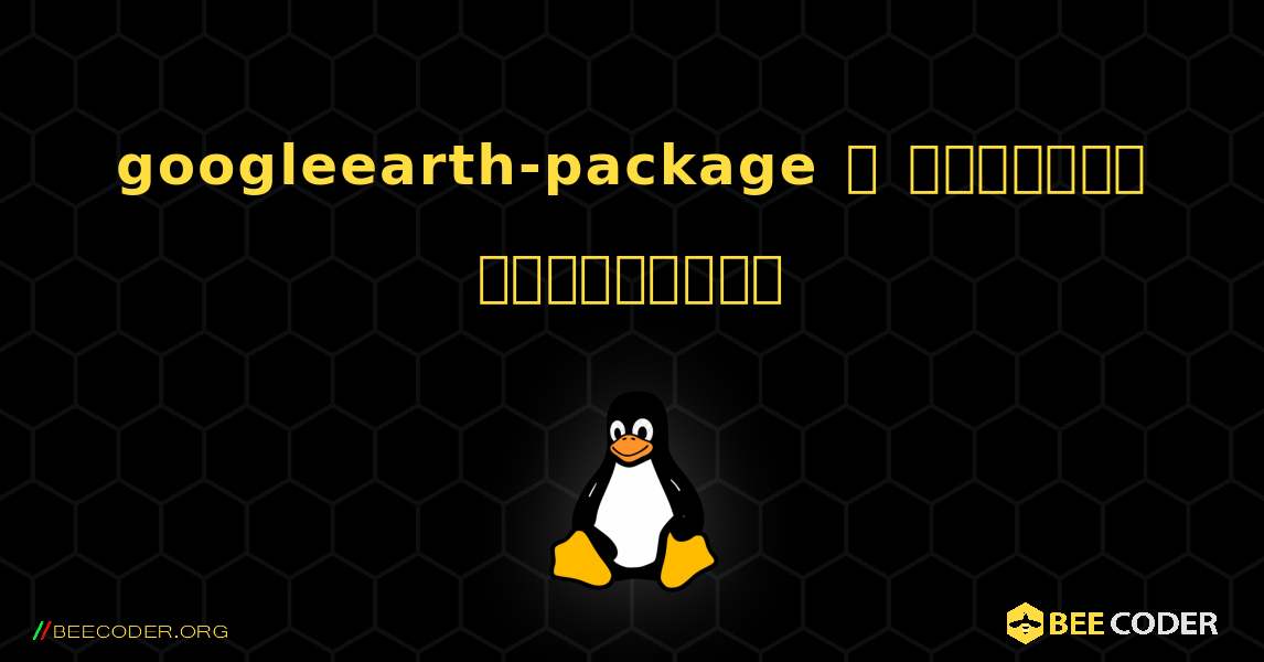 googleearth-package  ஐ எவ்வாறு நிறுவுவது. Linux
