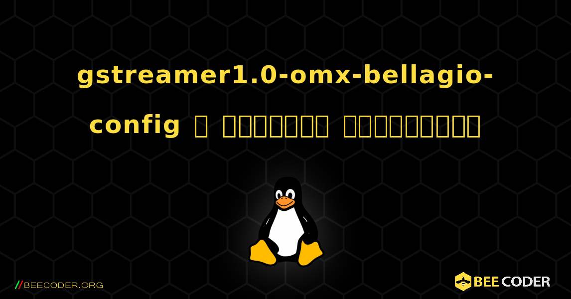gstreamer1.0-omx-bellagio-config  ஐ எவ்வாறு நிறுவுவது. Linux