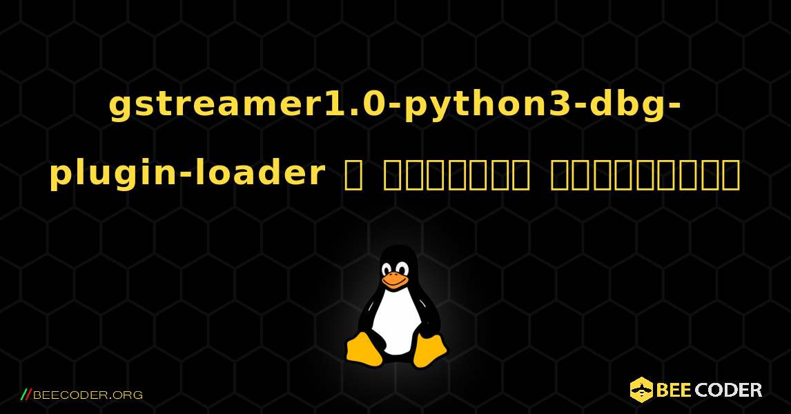 gstreamer1.0-python3-dbg-plugin-loader  ஐ எவ்வாறு நிறுவுவது. Linux