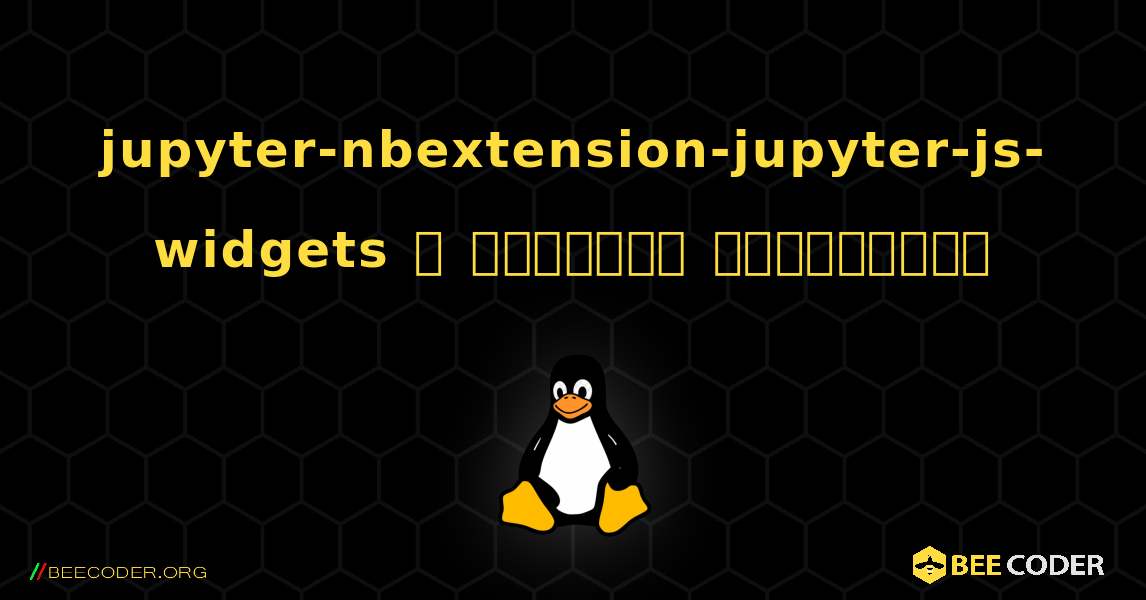 jupyter-nbextension-jupyter-js-widgets  ஐ எவ்வாறு நிறுவுவது. Linux