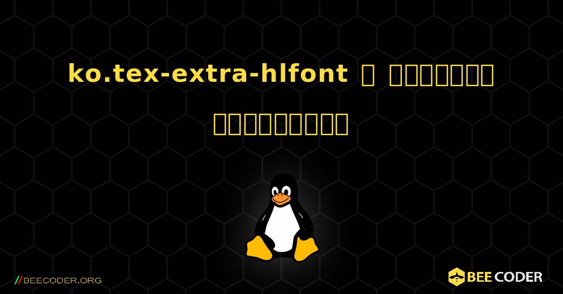 ko.tex-extra-hlfont  ஐ எவ்வாறு நிறுவுவது. Linux