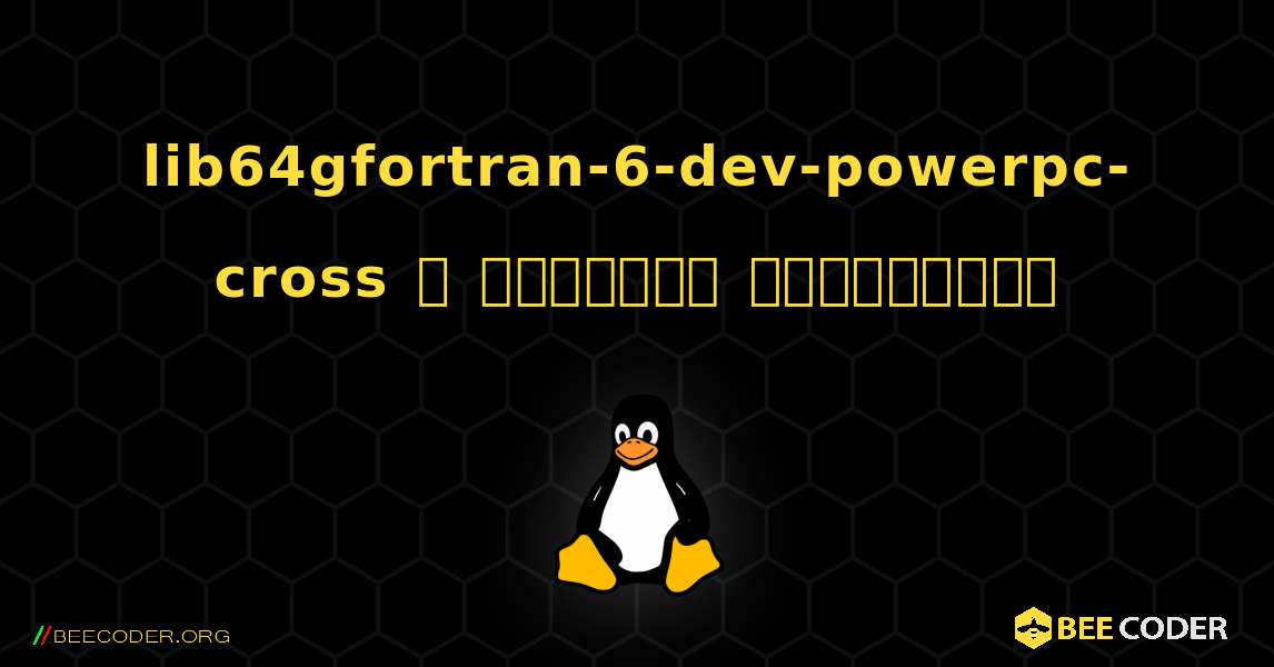 lib64gfortran-6-dev-powerpc-cross  ஐ எவ்வாறு நிறுவுவது. Linux