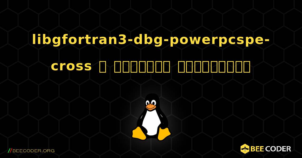 libgfortran3-dbg-powerpcspe-cross  ஐ எவ்வாறு நிறுவுவது. Linux