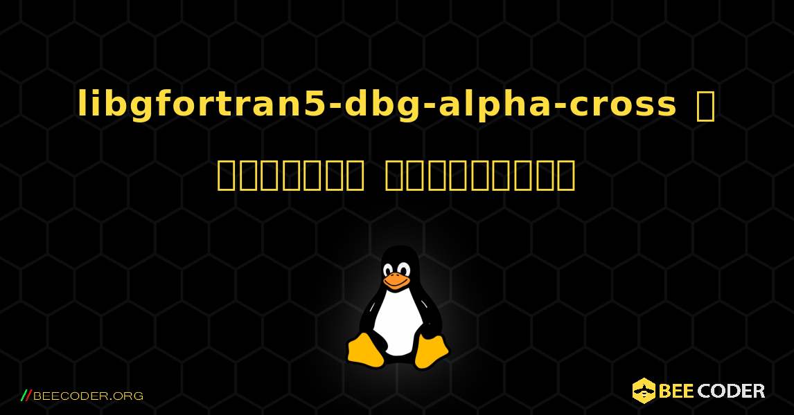 libgfortran5-dbg-alpha-cross  ஐ எவ்வாறு நிறுவுவது. Linux