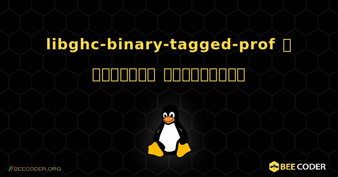 libghc-binary-tagged-prof  ஐ எவ்வாறு நிறுவுவது. Linux