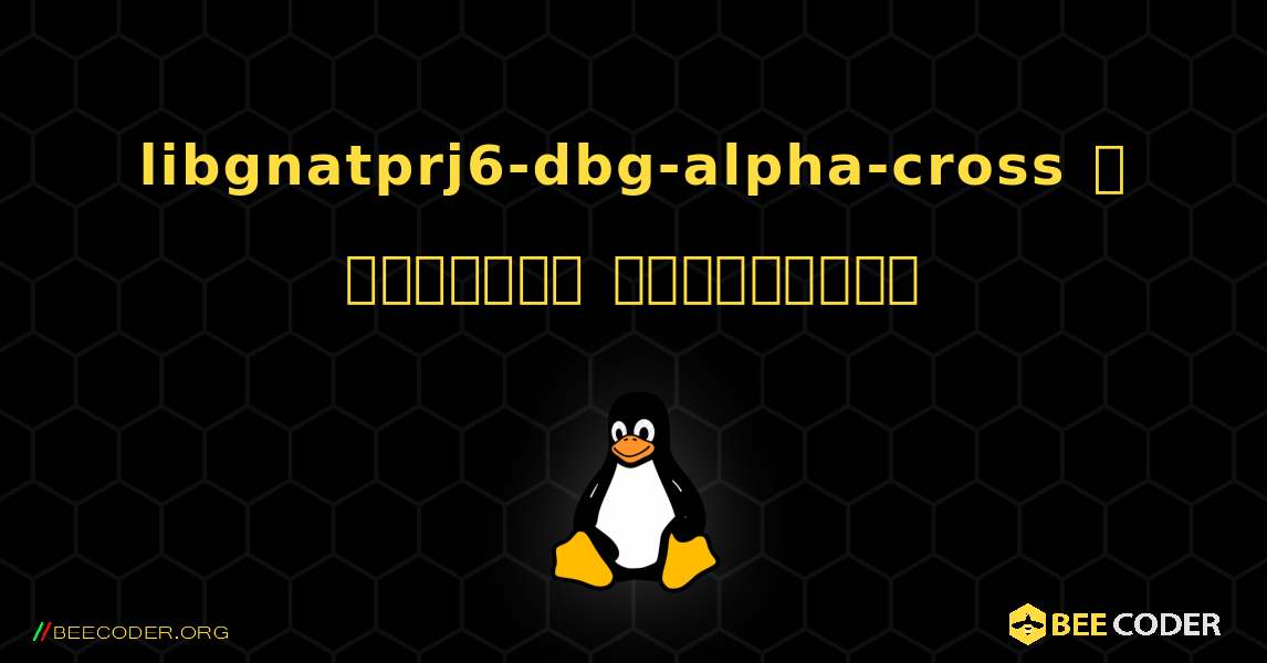 libgnatprj6-dbg-alpha-cross  ஐ எவ்வாறு நிறுவுவது. Linux