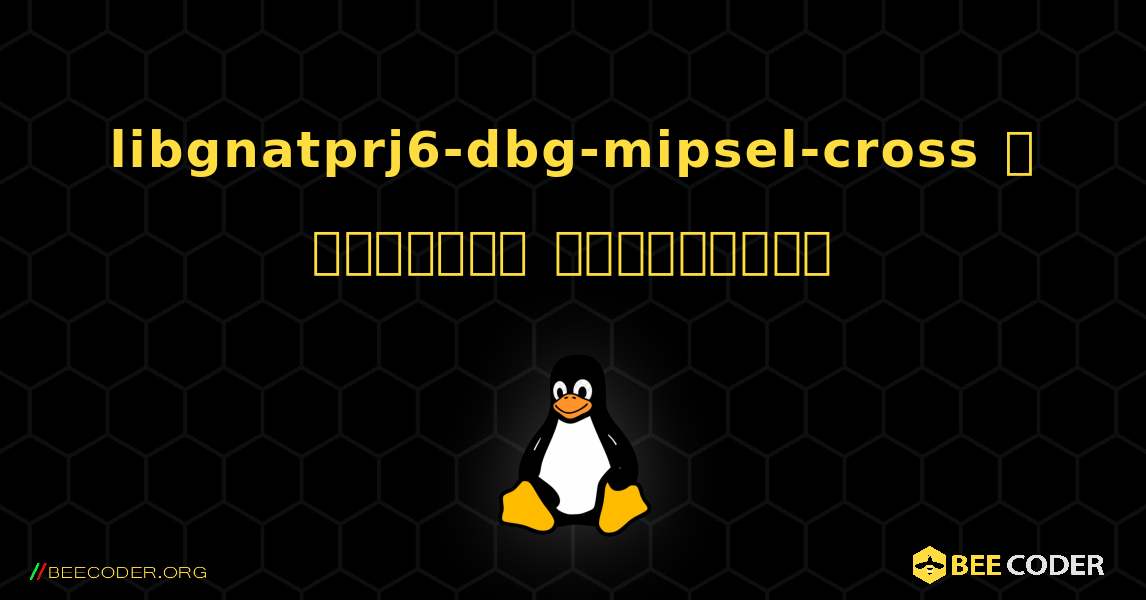 libgnatprj6-dbg-mipsel-cross  ஐ எவ்வாறு நிறுவுவது. Linux