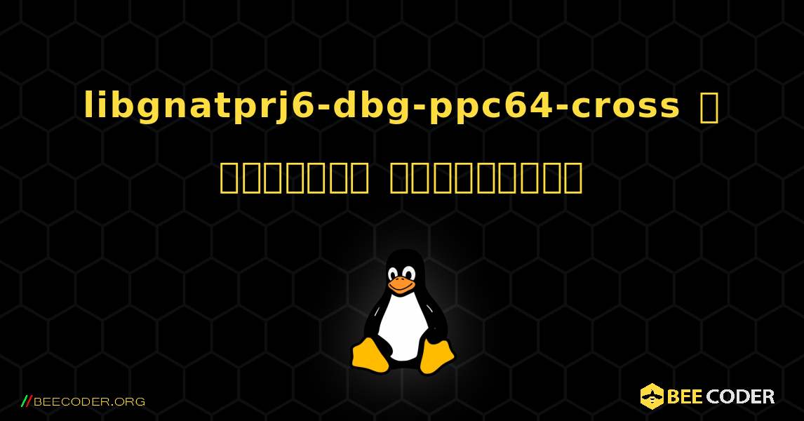 libgnatprj6-dbg-ppc64-cross  ஐ எவ்வாறு நிறுவுவது. Linux