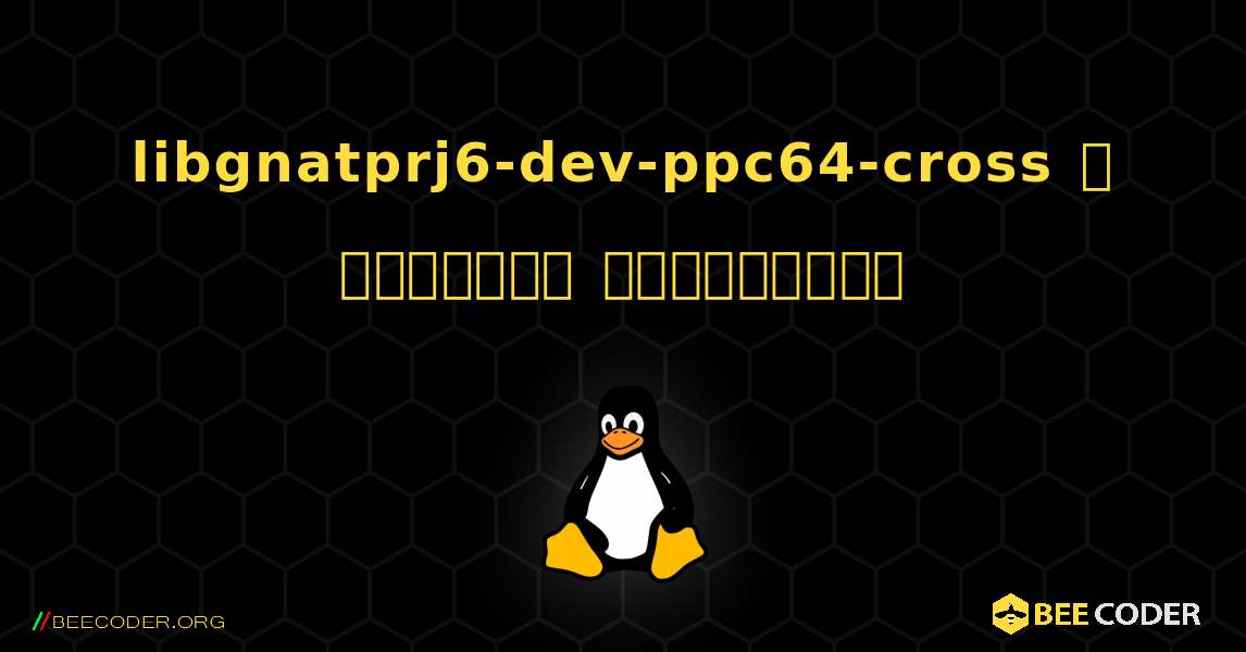 libgnatprj6-dev-ppc64-cross  ஐ எவ்வாறு நிறுவுவது. Linux